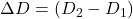 \Delta D=(D_2-D_1)