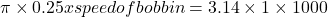 \pi \times 0.25 x speed of bobbin=3.14 \times 1 \times 1000