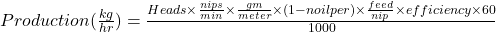 Production(\frac{kg}{hr})=\frac{Heads \times \frac{nips}{min} \times \frac{gm}{meter} \times (1-noil per) \times \frac{feed}{nip} \times efficiency \times 60}{1000}