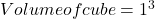 Volume of cube=1^3