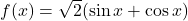 f(x)=\sqrt{2}(\sin x + \cos x)