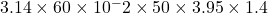 3.14 \times 60 \times 10^-2 \times 50 \times 3.95 \times 1.4