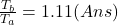\frac{T_b}{T_a}=1.11      (Ans)