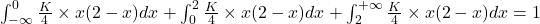 \int_{-\infty}^{0} \frac{K}{4} \times x(2-x)dx+\int_{0}^{2} \frac{K}{4} \times x(2-x)dx+\int_{2}^{+\infty} \frac{K}{4} \times x(2-x)dx=1