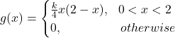 \[g(x)=\begin{cases} \frac{k}{4}x(2-x), \ \  0<x<2 \\ 0, \ \ \ \ \ \ \ \ \ \ \ \ \ \ otherwise \end{cases}\]