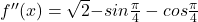 {f}''(x)=\sqrt{2}{-sin \frac{\pi}{4}-cos \frac{\pi}{4}}