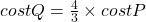 cost Q=\frac{4}{3}\times cost P