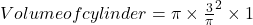 Volume of cylinder=\pi \times \frac{3}{\pi}^2 \times 1
