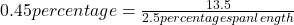 0.45 percentage=\frac{13.5}{2.5 percentage span length}