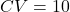 CV=10
