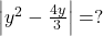 \left | y^2-\frac{4y}{3} \right |=?