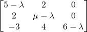 \begin{bmatrix} 5-\lambda & 2 & 0\\ 2 & \mu-\lambda & 0\\ -3 & 4 & 6-\lambda \end{bmatrix}