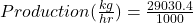 Production(\frac{kg}{hr})=\frac{29030.4}{1000}