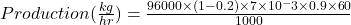 Production(\frac{kg}{hr})=\frac{96000\times (1-0.2) \times 7 \times 10^-3 \times 0.9\times 60}{1000}