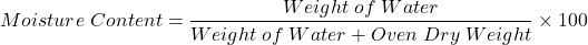 \[Moisture \; Content = \frac{Weight\; of\; Water}{Weight\; of\; Water + Oven \;Dry \;Weight} \times 100\]