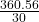 \frac{360.56}{30}